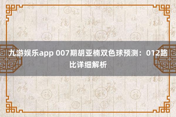 九游娱乐app 007期胡亚楠双色球预测：012路比详细解析