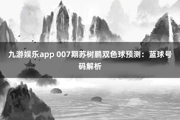 九游娱乐app 007期苏树鹏双色球预测：蓝球号码解析