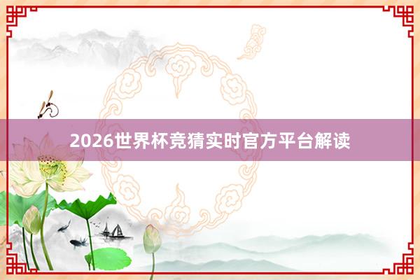2026世界杯竞猜实时官方平台解读