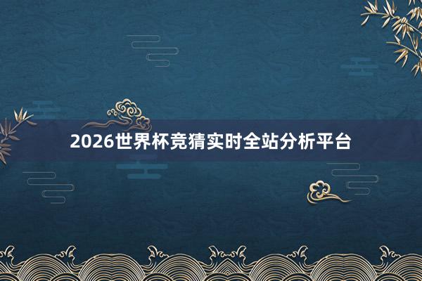 2026世界杯竞猜实时全站分析平台