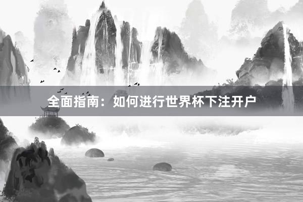 全面指南：如何进行世界杯下注开户