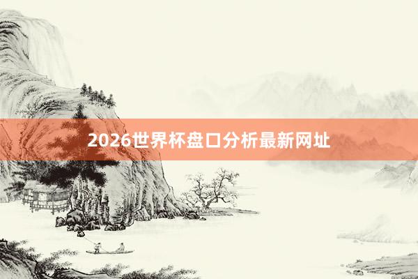 2026世界杯盘口分析最新网址