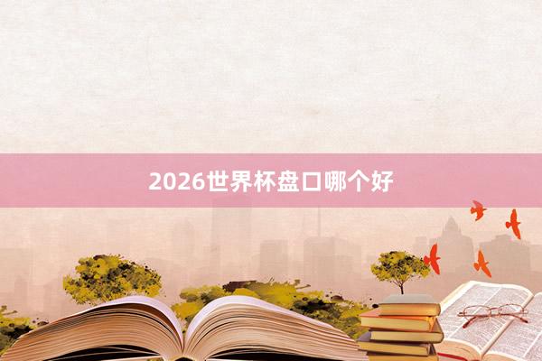 2026世界杯盘口哪个好