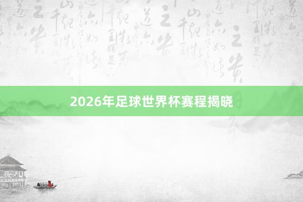 2026年足球世界杯赛程揭晓