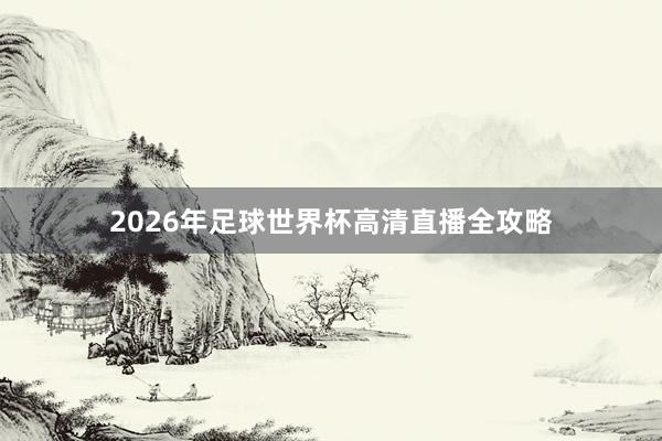 2026年足球世界杯高清直播全攻略