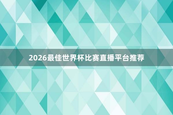 2026最佳世界杯比赛直播平台推荐