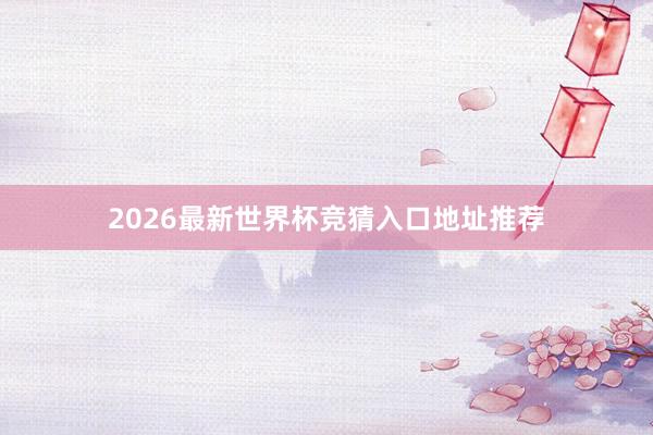 2026最新世界杯竞猜入口地址推荐