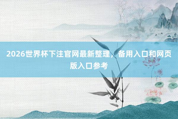 2026世界杯下注官网最新整理，备用入口和网页版入口参考