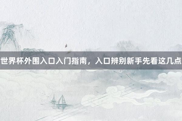 世界杯外围入口入门指南，入口辨别新手先看这几点