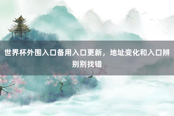 世界杯外围入口备用入口更新，地址变化和入口辨别别找错