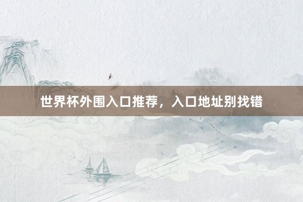世界杯外围入口推荐，入口地址别找错