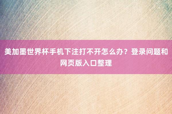 美加墨世界杯手机下注打不开怎么办？登录问题和网页版入口整理