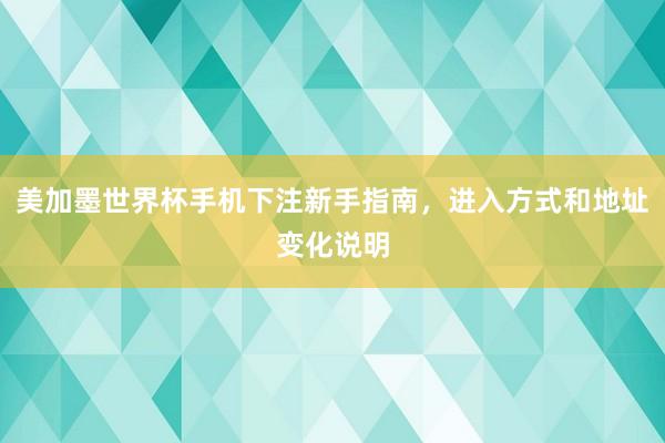 美加墨世界杯手机下注新手指南，进入方式和地址变化说明