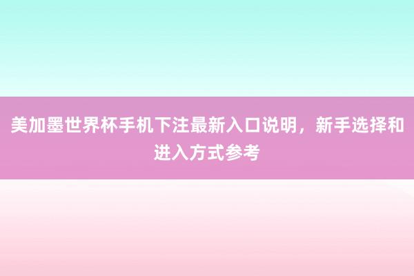 美加墨世界杯手机下注最新入口说明，新手选择和进入方式参考