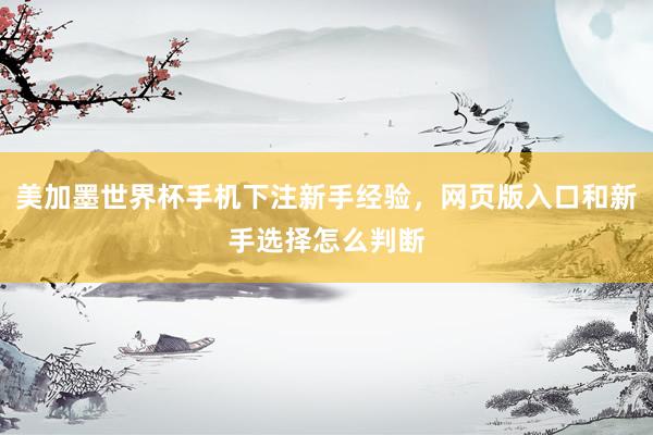 美加墨世界杯手机下注新手经验，网页版入口和新手选择怎么判断
