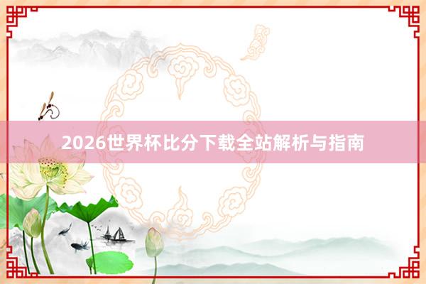 2026世界杯比分下载全站解析与指南