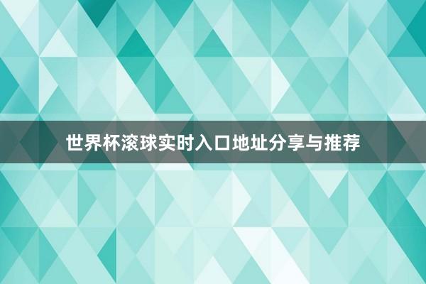 世界杯滚球实时入口地址分享与推荐