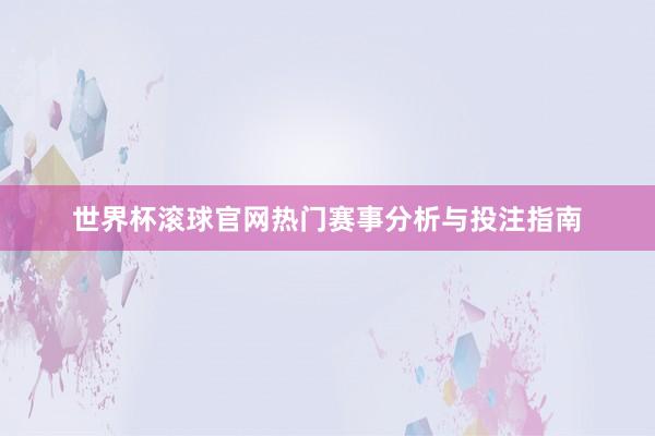 世界杯滚球官网热门赛事分析与投注指南