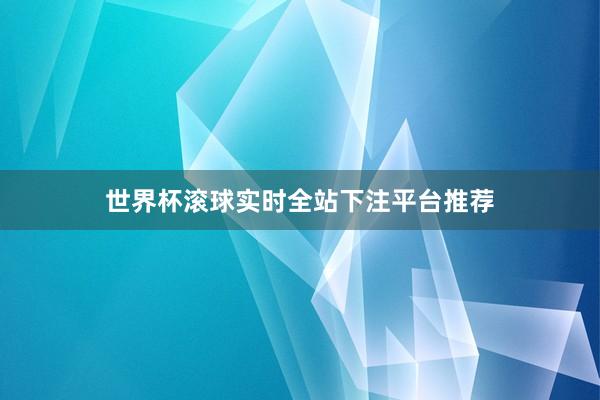 世界杯滚球实时全站下注平台推荐