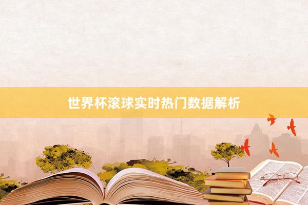 世界杯滚球实时热门数据解析