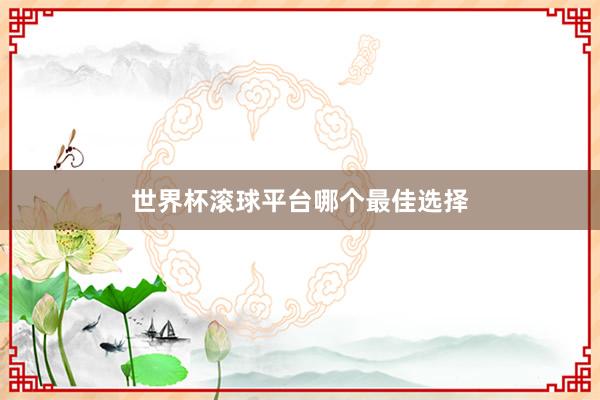 世界杯滚球平台哪个最佳选择