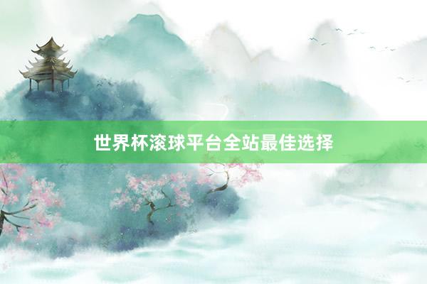 世界杯滚球平台全站最佳选择