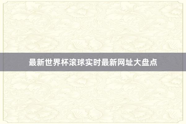 最新世界杯滚球实时最新网址大盘点