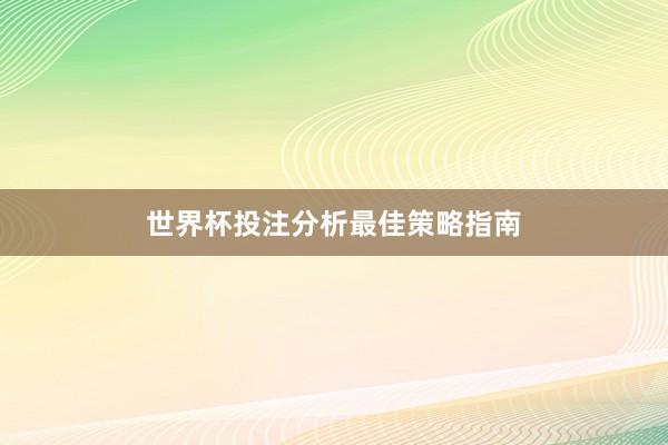 世界杯投注分析最佳策略指南