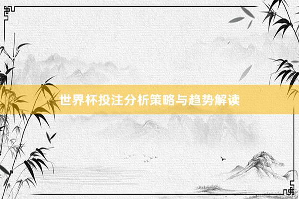 世界杯投注分析策略与趋势解读