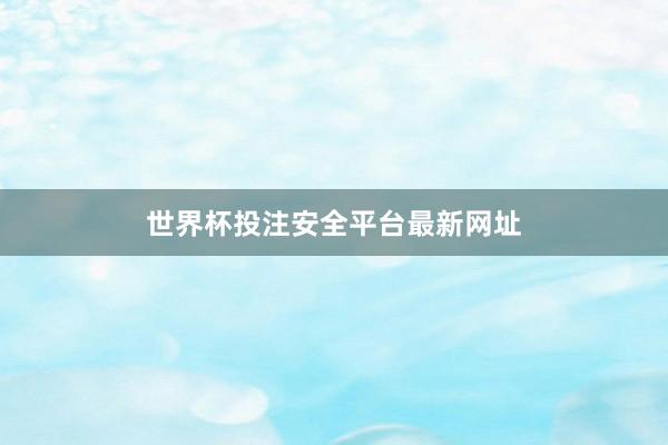 世界杯投注安全平台最新网址
